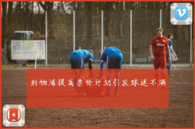 利物浦提高票价计划引发球迷不满