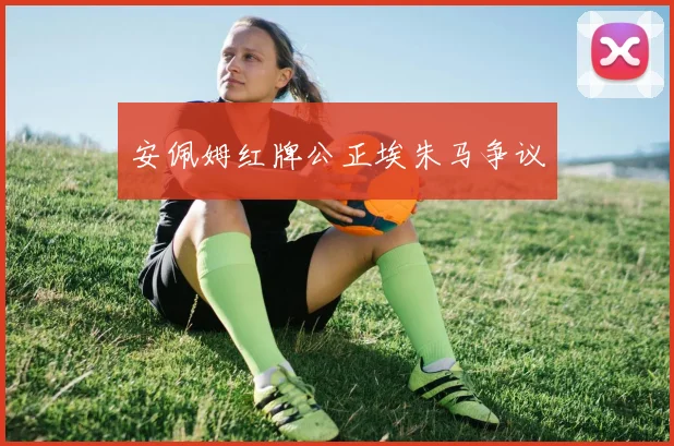 安佩姆红牌公正埃朱马争议