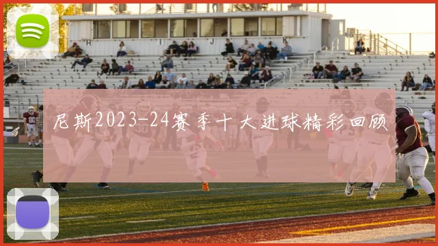 尼斯2023-24赛季十大进球精彩回顾