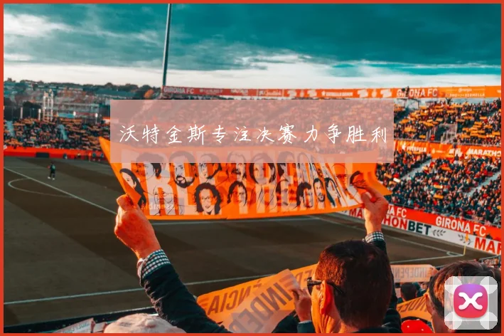 沃特金斯专注决赛力争胜利