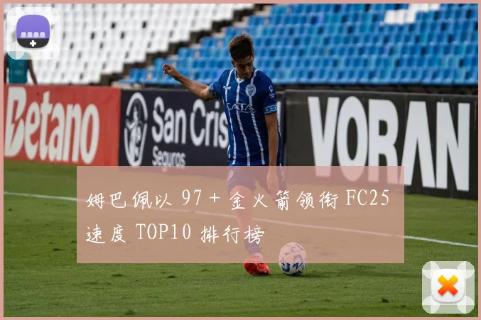 姆巴佩以 97 + 金火箭领衔 FC25 速度 TOP10 排行榜