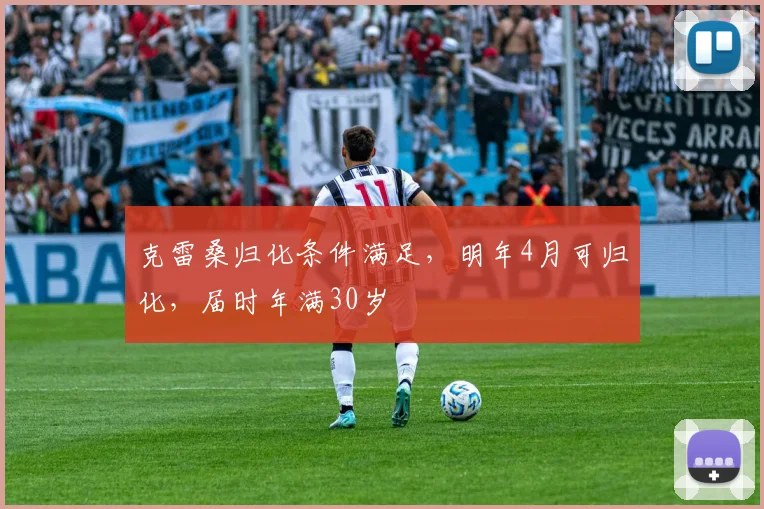克雷桑归化条件满足，明年4月可归化，届时年满30岁