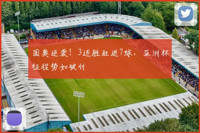 国奥逆袭！3连胜狂进7球，亚洲杯征程势如破竹
