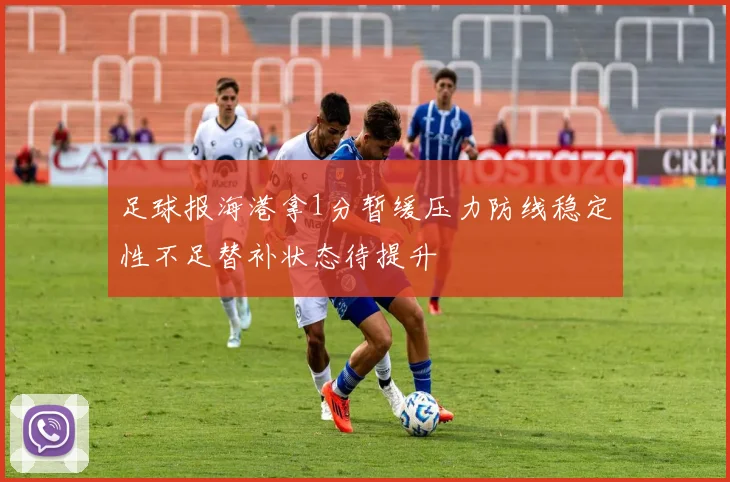 足球报海港拿1分暂缓压力防线稳定性不足替补状态待提升