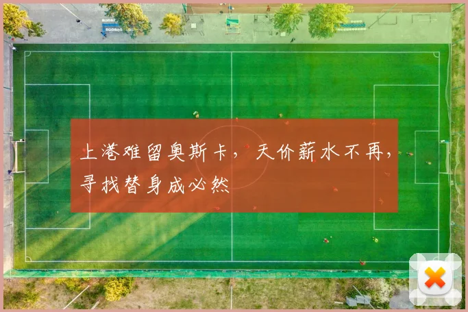 上港难留奥斯卡，天价薪水不再，寻找替身成必然
